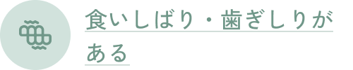 食いしばり・歯ぎしりがある