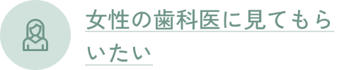 女性の歯科医に見てもらいたい